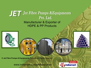 Manufacturer & Exporter of HDPE & PP Products © Jet Fibre Pumps & Equipments Pvt Ltd,All Rights Reserved www.indiamart.com/jetfibrepumps 