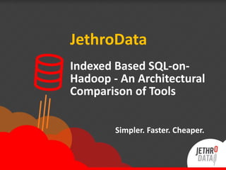 JethroData 
Indexed Based SQL-on- 
Hadoop - An Architectural 
Comparison of Tools 
Simpler. Faster. Cheaper. 
 