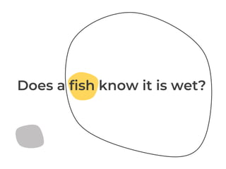 Does a fish know it is wet?
 
