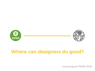 Where can designers do good?
Louise Sergeant, TODAY, 2018
 
