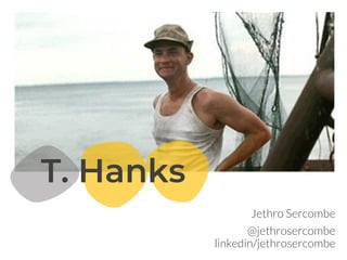 Jethro Sercombe
@jethrosercombe
linkedin/jethrosercombe
T. Hanks
 