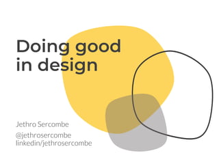 Jethro Sercombe
@jethrosercombe
linkedin/jethrosercombe
Doing good
in design
 