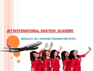 JET INTERNATIONAL AVIATION ACADEMY
KERALA’S NO.1 AVIATION TRAINING INSTITUTE
 