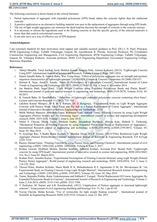 © 2019 JETIR May 2019, Volume 6, Issue 5 www.jetir.org (ISSN-2349-5162)
JETIR1905183 Journal of Emerging Technologies and Innovative Research (JETIR) www.jetir.org 574
III. CONCLUSION
The following conclusion is drawn based on the critical literature:
1. Partial replacement of aggregate with expanded polystyrene (EPS) beads makes the concrete lighter than the traditional
concrete.
2. A positive application as an alternative building material was seen in the replacement of aggregates through using EPS beads.
3. The use of light weight aggregates can minimize the dead load but decrease the strength of concrete in the concrete mixture.
4. It is necessary to choose the ingredients used in the floating concrete so that the specific gravity of the selected materials is
lower than that used in conventional concrete.
5. It can also serve as a way of effective use of EPS disposal.
Acknowledgment:
I am extremely thankful for their motivation, kind support and valuable research guidance to Prof. (Dr.) I. N. Patel, Principal,
BVM Engineering College, Vallabh Vidyanagar, Gujarat, Dr. Jayeshkumar R. Pitroda, Associate Professor, PG Coordinator
Construction Engineering and Management, Civil Engineering Department, BVM Engineering College, Vallabh Vidyanagar,
Gujarat, Dr. Vihangraj Kulkarni, Associate professor, HOD, Civil Engineering Department, Government Engineering College,
Banswara, Rajasthan.
References:
1. Abhijit Mandlik, Tarun Sarthak Sood, Shekhar Karade Sangran Naik, Amruta Kulkarni, (2015), “Lightweight Concrete
Using EPS”, International Journal of Science and Research, Volume 4 Issue 3, Page: 2007-2010.
2. Daneti Saradhi Babu, K. Ganesh Babu, Wee Tiong-Huan, “Effect of polystyrene aggregate size on strength and moisture
migration characteristics of lightweight concrete”, ELSEVIER, Cement & Concrete Composites 28 (2006) 520-527.
3. Hemant K. Sarje, Amol S. Autade, “Study of Performance of Lightweight Concrete", International Journal of Latest
Trends in Engineering and Technology (IJLTET), ISSN: 2278-621X, Vol. 4, Issue 4, November 2014.
4. Jay Bankim Shah, Sagar Patel, “Light Weight Concrete using Expended Polystyrene Beads and Plastic Beads”,
International journal of pure and applied research in engineering and technology, ISSN:2319-507X, Volume 3(10): 43-
48,2015.
5. K. Ganesh Babu, D. SaradhiBabu, " Behaviour of lightweight expanded polystyrene concrete containing silica fume”,
Cement and Concrete Research 33 (2003), 755–762.
6. Lakshmi Kumar Minapu1, M K M V Ratnam, Dr. U Rangaraju, “Experimental Study on Light Weight Aggregate
Concrete with Pumice Stone, Silica Fume and Fly Ash as a Partial Replacement of Coarse Aggregate”, International
Journal of Innovative Research in Science, Engineering and Technology, 3(12).
7. Malik Mehran Manzoor, Abhishek Gupta, Rukhsana Gani, Ankush Tanta, “Floating Concrete by using Light Weight
Aggregates (Pumice Stones) and Air Entraining Agent”, International journal of science and engineering development
research, ISSN: 2455-2631, Volume 3, Issue 6, June 2018.
8. Nikhil S. Chavan, Dhiraj Yadav, Shrikant Gadhe, Dnyandeep Bachipale, Shweta Kale, Mahesh V. Tatikonda,
“Mechanical Properties of Floating Concrete by using Expended Polystyrene Beads as Replacement of Aggregates”,
International Research journal of engineering and technology, e-ISSN:2395-0056, p-ISSN:2395-0072, Volume: 05,
Issue: 05, May 2018.
9. N. Sivalinga Rao, Y.Radha Ratna Kumari, V. Bhaskar Desai, B.L.P. Swami, (2013)“Fibre Reinforced Light Weight
Aggregate (Natural PumiceStone) Concrete”,International Journal of Scientific & Engineering Research, Vol 4,(5),pp
2229- 5518.
10. Rayees Ahmad Ganie, “Floating Concrete by using Pumice Stone and Foaming Chemical”, International journal of civil
engineering, e-ISSN: 1694-2280, p-ISSN: 1694-2396, Volume 4, Issue 2, 2017.
11. Roshan Gawale, Shubham Mishra, Harshal Sambare, Jidhnesh Kothari, Assistant Prof. Monali Patil, "Lightweight
concrete by using EPS beads", International journal of innovative research in science and engineering, ISSN:2454-9665,
Vol. No.2, Issue 03, March 2016.
12. Roshan Peter, Anantha Kumar, “Experimental Investigation of Floating Concrete Structure using Light Weight (Natural
Pumice Stone) Aggregate”, World journal of engineering research and technology, ISSN: 2454-695X, Vol. 2, Issue 2,
118-129, 2016.
13. Thousif Khan, Ibrahim Killedar, Sharu Malik H N, Muhathasheem R F, Jagannatha G M, Dr. Shivakumara B, “An
Experimental Study on Floating Concrete Using Light Weight Material”, International Research Journal of Engineering
and Technology, e-ISSN: 2395-0056, p-ISSN: 2395-0072, Volume: 05, Issue: 05, May 2018.
14. Tamut, Rajendra Prabhu, Katta Venkataramana and Subhash C Yaragal, “Partial Replacement Of Coarse Aggregates By
Expanded Polystyrene Beads In Concrete”, International Journal of Research in Engineering and Technology, Volume 3,
Issue 2, Feb 2014, eISSN: 2319-1163, pISSN: 2321-7308.
15. T. Parhizkar, M. Najimi and A.R. Pourkhorshidi, (2012) “(Application of Pumice aggregate in structural lightweight
concrete”, Asian journal of civil engineering (building and housing) Vol. 13, No. 1 pp 43-54.
16. Yuvraj Chavda, Shilpa Kewate, “Use of vermiculite for light weight floating concrete” , International journal of
Scientific & Engineering Research, ISSN 2229-5518, Volume 6, issue 12, Dec 2015
 