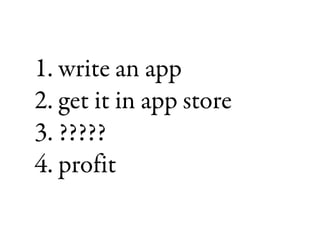 1. write an app2. get it in app store3. ?????4. profit