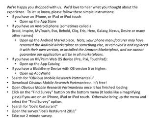 We’re happy you shopped with us.  We’d love to hear what you thought about the experience.  To let us know, please follow these simple instructions:If you have an iPhone, or iPad or iPod touch