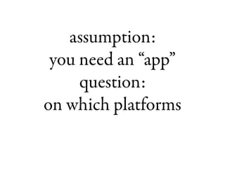 assumption:you need an “app”question:on which platforms