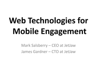 Web Technologies for Mobile Engagement,[object Object],Mark Salsberry – CEO at JetJaw,[object Object],James Gardner – CTO at JetJaw,[object Object]