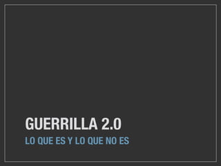 GUERRILLA 2.0
LO QUE ES Y LO QUE NO ES
 