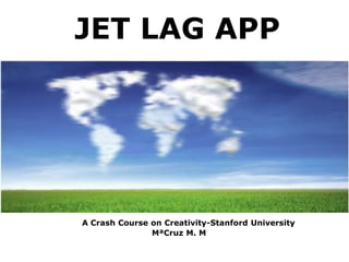 JET LAG APP




A Crash Course on Creativity-Stanford University
               MªCruz M. M
 