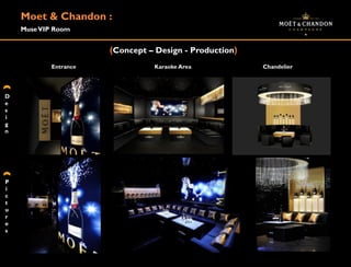 Moet & Chandon :
    Muse VIP Room


                       (Concept – Design - Production)
            Entrance             Karaoke Area            Chandelier




D
e
s
i
g
n




P
i
c
t
u
r
e
s
 
