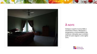 À NOITE
Coloque o quarto na escuridão e
mantenha-o fresco. Manipular a
temperatura e luminosidade é das
melhores indicações que o cérebro
pode ter para regular o ciclo vigília-
sono.
 