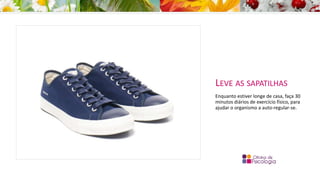 LEVE AS SAPATILHAS
Enquanto estiver longe de casa, faça 30
minutos diários de exercício físico, para
ajudar o organismo a auto-regular-se.
 