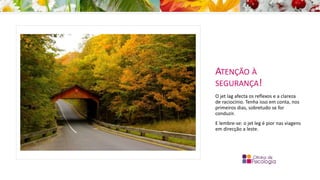 ATENÇÃO À
SEGURANÇA!
O jet lag afecta os reflexos e a clareza
de raciocínio. Tenha isso em conta, nos
primeiros dias, sobretudo se for
conduzir.
E lembre-se: o jet leg é pior nas viagens
em direcção a leste.
 