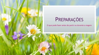 PREPARAÇÕES
O que pode fazer antes de partir ou durante a viagem
 
