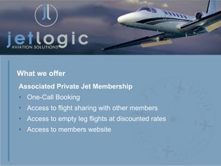 Associated Private Jet Membership One-Call Booking Access to flight sharing with other members Access to empty leg flights at discounted rates Access to members website What we offer 