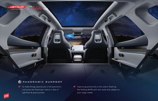 ®
To make things spectacular a full panoramic
roof gives the Dashing’s interior a feel of
lightness & spaciousness.
P A N O R A M I C S U N R O O F
Improving practicality is the Jetour Dashing
flat-folding 60/40 split rear seats that adapts to
your cargo needs.
09
 