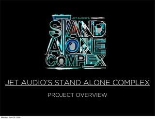 JET AUDIOS STAND ALONE COMPLEX
                        PROJECT OVERVIEW


Monday, June 29, 2009
 