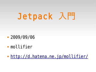 Jetpack 入門

   2009/09/06
   mollifier
   http://d.hatena.ne.jp/mollifier/
 