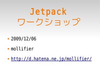 Jetpack
      ワークショップ
   2009/12/06
   mollifier
   http://d.hatena.ne.jp/mollifier/
 