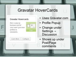 Gravatar HoverCards
          ●   Uses Gravatar.com
          ●   Profile Popup
          ●   Change under
              Settings →
              Discussion
          ●   Shows up under
              Post/Page
              comments
 