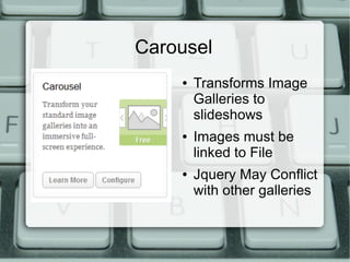 Carousel
    ●   Transforms Image
        Galleries to
        slideshows
    ●   Images must be
        linked to File
    ●   Jquery May Conflict
        with other galleries
 