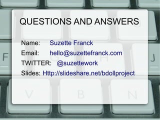 QUESTIONS AND ANSWERS

Name:     Suzette Franck
Email:    hello@suzettefranck.com
TWITTER: @suzettework
Slides: Http://slideshare.net/bdollproject
 