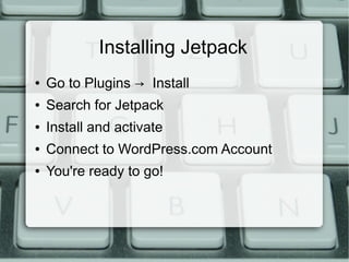 Installing Jetpack
●   Go to Plugins → Install
●   Search for Jetpack
●   Install and activate
●   Connect to WordPress.com Account
●   You're ready to go!
 
