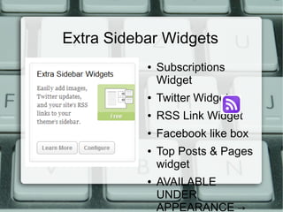 Extra Sidebar Widgets
           ●   Subscriptions
               Widget
           ●   Twitter Widget
           ●   RSS Link Widget
           ●   Facebook like box
           ●   Top Posts & Pages
               widget
           ●   AVAILABLE
               UNDER
               APPEARANCE →
 