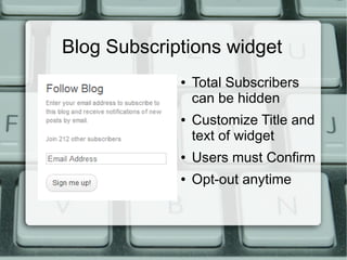 Blog Subscriptions widget
             ●   Total Subscribers
                 can be hidden
             ●   Customize Title and
                 text of widget
             ●   Users must Confirm
             ●   Opt-out anytime
 