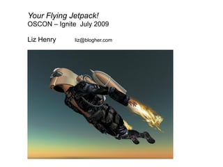 Your Flying Jetpack!
OSCON – Ignite July 2009

Liz Henry    liz@blogher.com
 