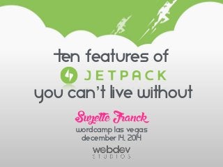 Ten Features of
 
you can’t live without
SuzetteFranck
wordCamp Las Vegas
December 14, 2014
 