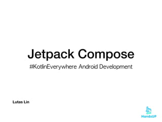 Jetpack Compose
#KotlinEverywhere	Android	Development
Lutas Lin
 