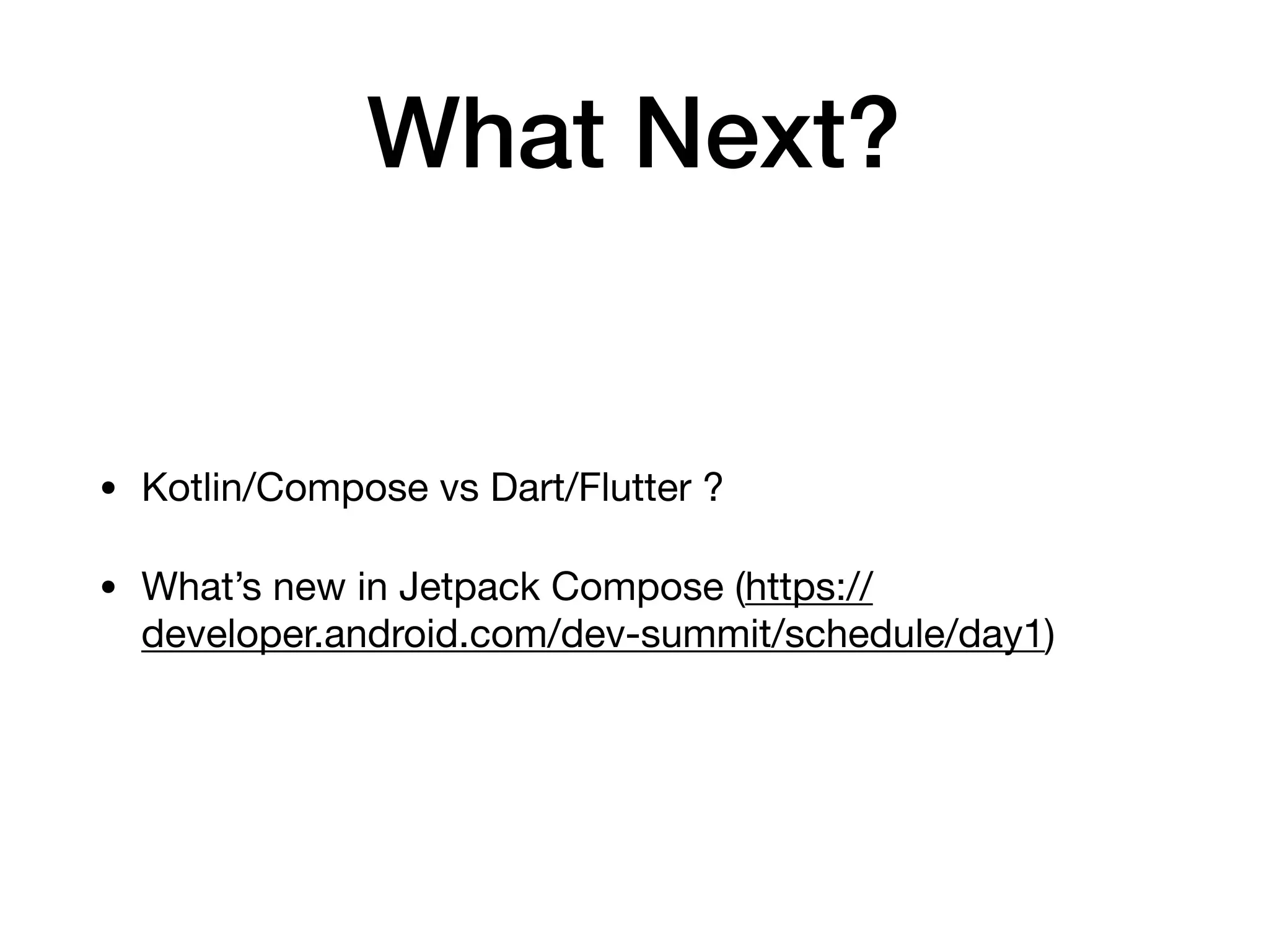What Next?
• Kotlin/Compose vs Dart/Flutter ?

• What’s new in Jetpack Compose (https://
developer.android.com/dev-summit/schedule/day1)
 