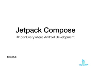 Jetpack Compose
#KotlinEverywhere	Android	Development
Lutas Lin
 