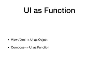 UI as Function
• View / Xml -> UI as Object

• Compose -> UI as Function
 