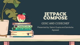 GDSC AND CODECHEF
Presented by: Saloni Gupta and Samiksha
Agrawal
JETPACK
COMPOSE
 