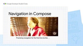 Navigation in Compose
Practising navigation for the first time be like….
 