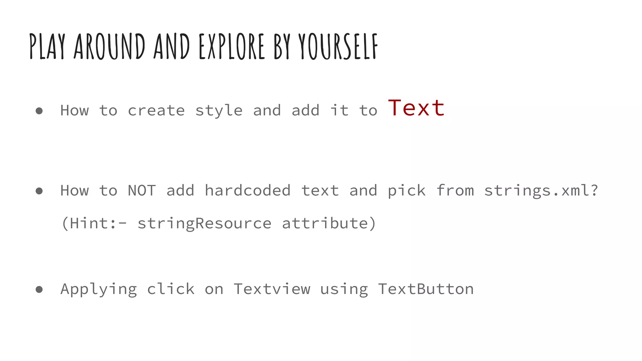 PLAY AROUND AND EXPLORE BY YOURSELF
● How to create style and add it to Text
● How to NOT add hardcoded text and pick from strings.xml?
(Hint:- stringResource attribute)
● Applying click on Textview using TextButton
 