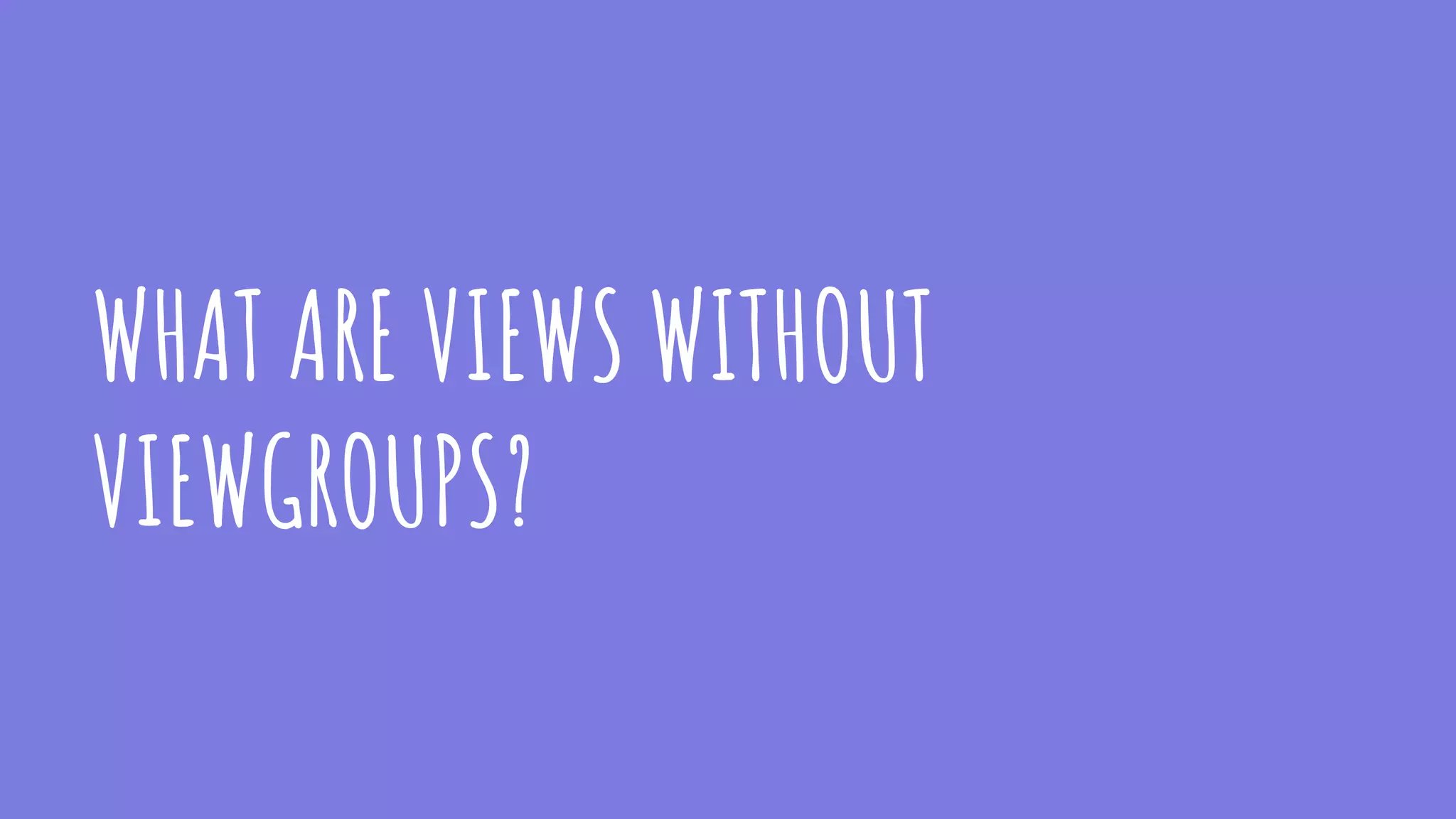 WHAT ARE VIEWS WITHOUT
VIEWGROUPS?
 