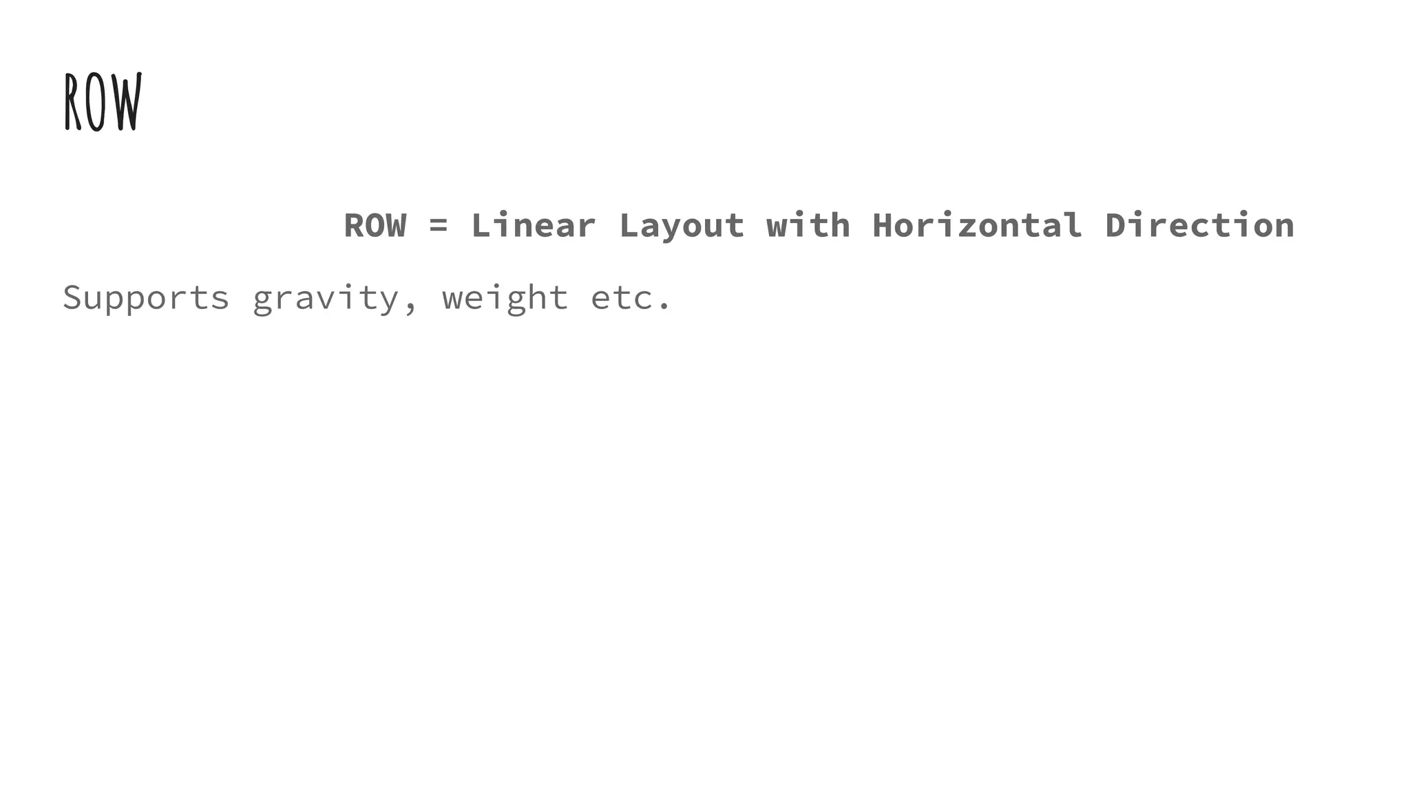 ROW
ROW = Linear Layout with Horizontal Direction
Supports gravity, weight etc.
 