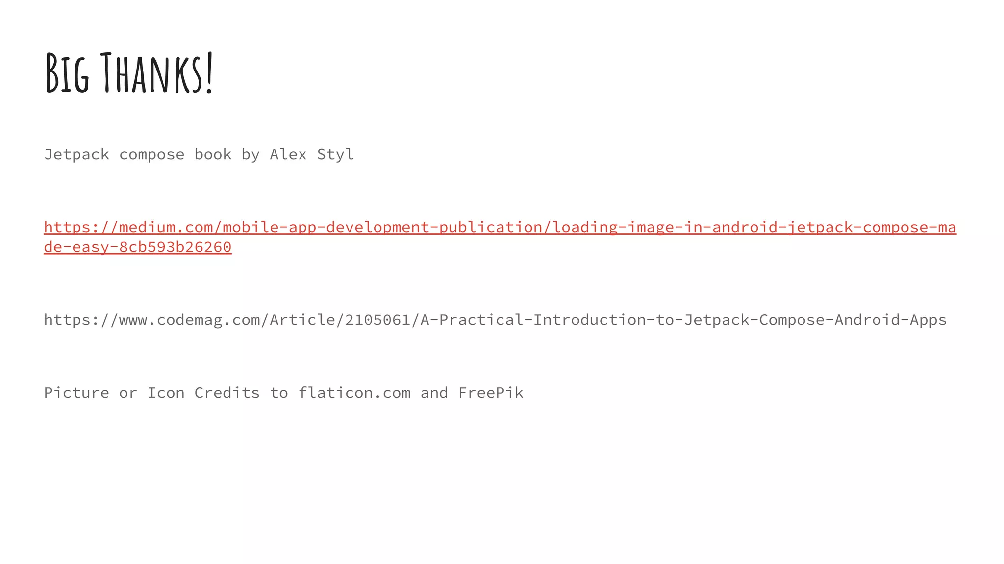 Big Thanks!
Jetpack compose book by Alex Styl
https://medium.com/mobile-app-development-publication/loading-image-in-android-jetpack-compose-ma
de-easy-8cb593b26260
https://www.codemag.com/Article/2105061/A-Practical-Introduction-to-Jetpack-Compose-Android-Apps
Picture or Icon Credits to flaticon.com and FreePik
 