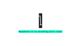 1
Meanwhile it is building…let’s talk!
 