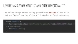 Rendering Button with text and click functionality
The below image shows using predefined Button class with
text as “Vote” and on click will render a Toast message.
 