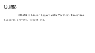 COLUMNS
COLUMN = Linear Layout with Vertical Direction
Supports gravity, weight etc.
 