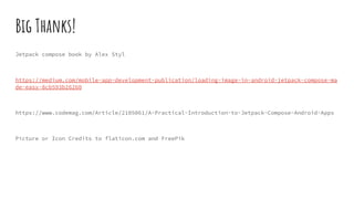 Big Thanks!
Jetpack compose book by Alex Styl
https://medium.com/mobile-app-development-publication/loading-image-in-android-jetpack-compose-ma
de-easy-8cb593b26260
https://www.codemag.com/Article/2105061/A-Practical-Introduction-to-Jetpack-Compose-Android-Apps
Picture or Icon Credits to flaticon.com and FreePik
 