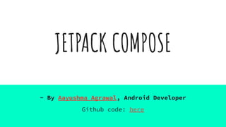JETPACK COMPOSE
- By Aayushma Agrawal, Android Developer
Github code: here
 