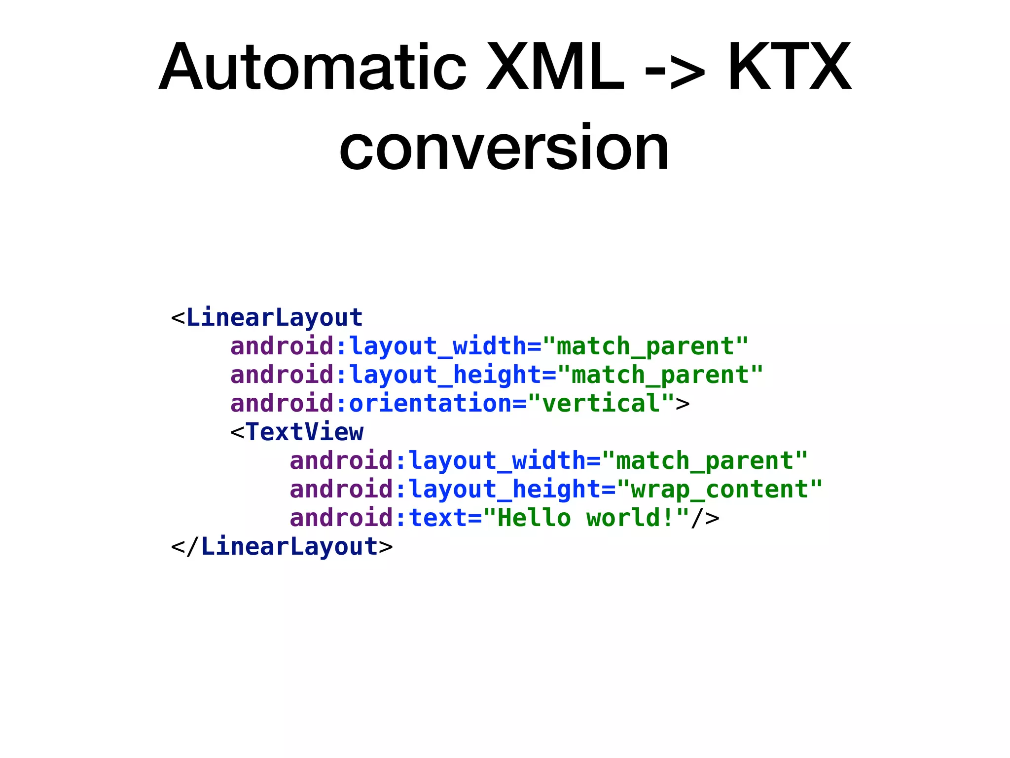 Automatic XML -> KTX
conversion
<LinearLayout
android:layout_width="match_parent"
android:layout_height="match_parent"
android:orientation="vertical">
<TextView
android:layout_width="match_parent"
android:layout_height="wrap_content"
android:text="Hello world!"/>
</LinearLayout>
 