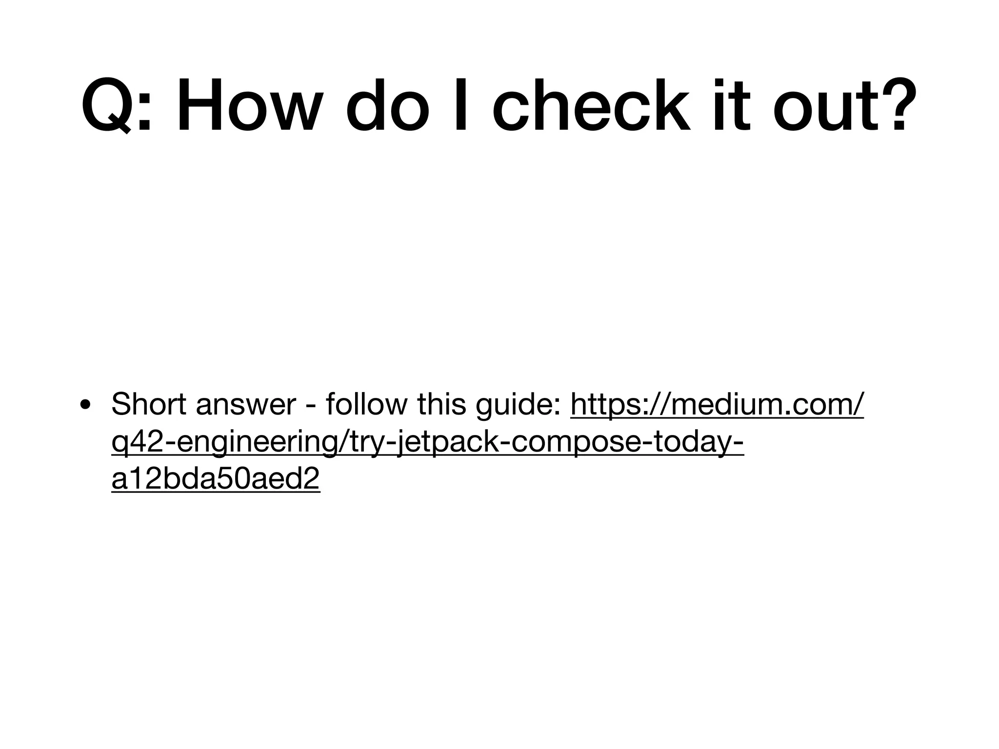 Q: How do I check it out?
• Short answer - follow this guide: https://medium.com/
q42-engineering/try-jetpack-compose-today-
a12bda50aed2
 