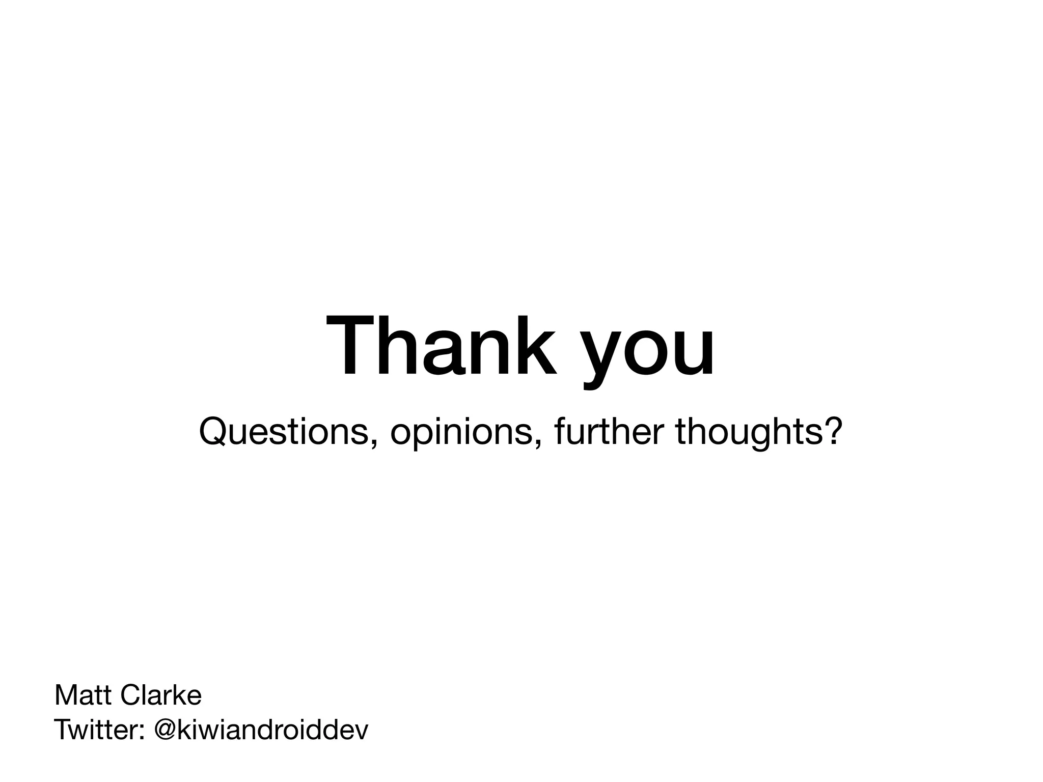 Thank you
Questions, opinions, further thoughts?
Matt Clarke 
Twitter: @kiwiandroiddev
 